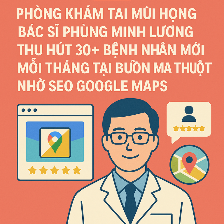 Case Study: Phòng Khám Tai Mũi Họng Thu Hút 30+ Bệnh Nhân Mới Tại Buôn Ma Thuột Nhờ SEO Google Maps